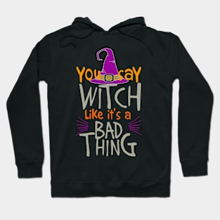 You Say Witch Like It's A Bad Thing! Halloween Hoodie